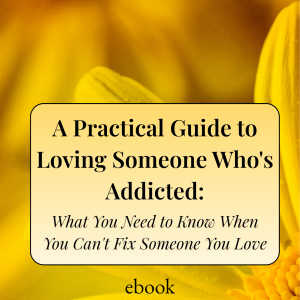 A Practical Guide to Loving Someone Who's Addicted: What You Need to Know When You Can't Fix Someone You Love ebook